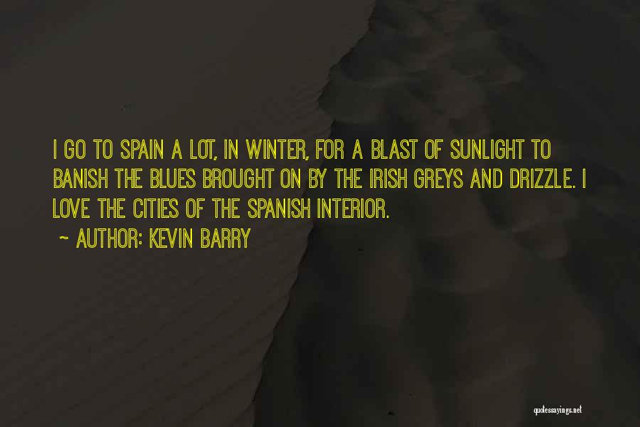 Kevin Barry Quotes: I Go To Spain A Lot, In Winter, For A Blast Of Sunlight To Banish The Blues Brought On By