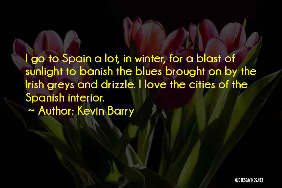 Kevin Barry Quotes: I Go To Spain A Lot, In Winter, For A Blast Of Sunlight To Banish The Blues Brought On By