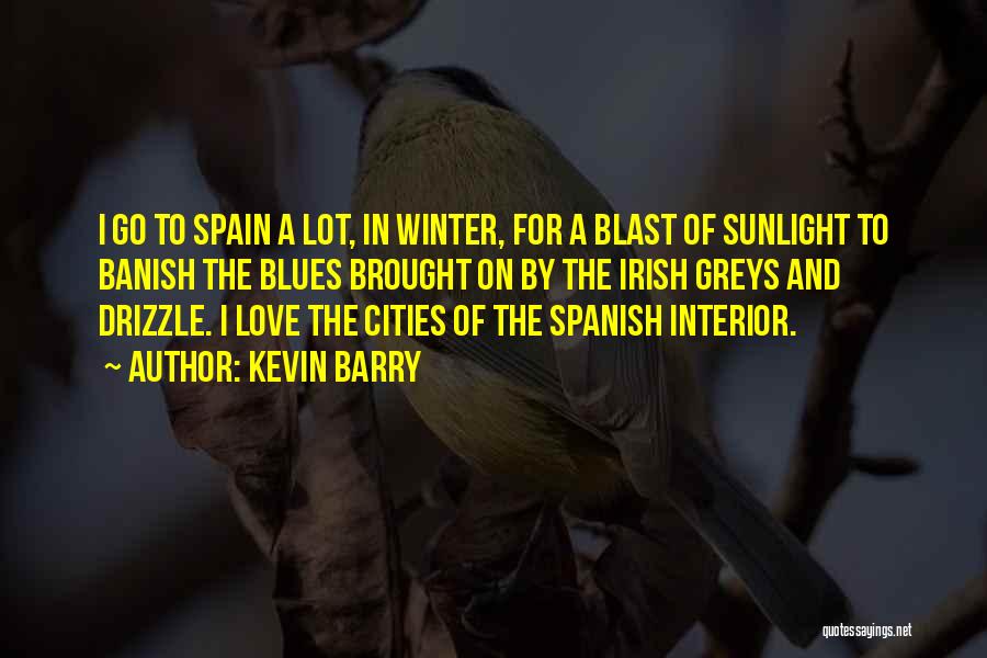 Kevin Barry Quotes: I Go To Spain A Lot, In Winter, For A Blast Of Sunlight To Banish The Blues Brought On By