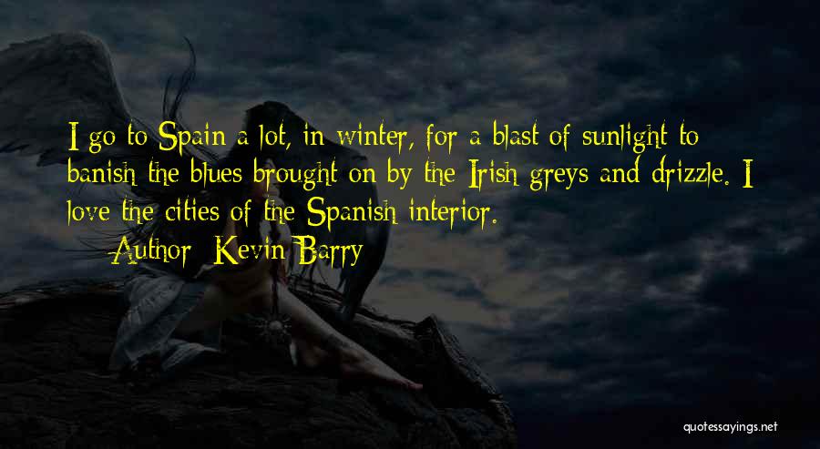 Kevin Barry Quotes: I Go To Spain A Lot, In Winter, For A Blast Of Sunlight To Banish The Blues Brought On By