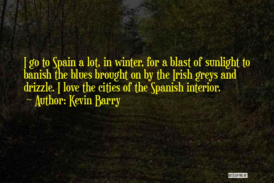 Kevin Barry Quotes: I Go To Spain A Lot, In Winter, For A Blast Of Sunlight To Banish The Blues Brought On By