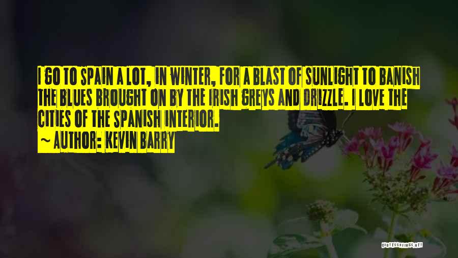 Kevin Barry Quotes: I Go To Spain A Lot, In Winter, For A Blast Of Sunlight To Banish The Blues Brought On By