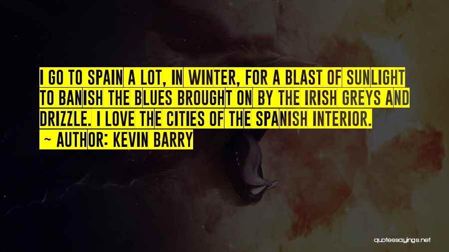 Kevin Barry Quotes: I Go To Spain A Lot, In Winter, For A Blast Of Sunlight To Banish The Blues Brought On By