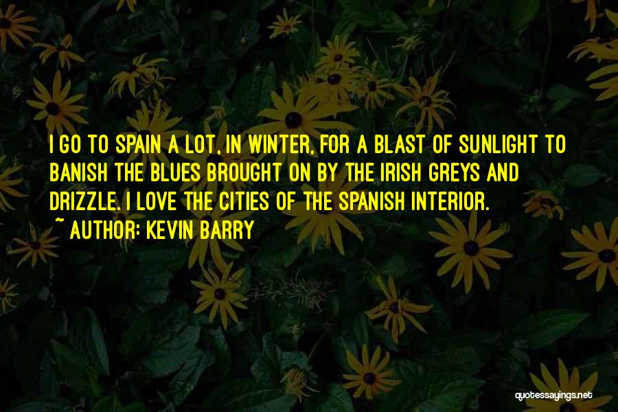 Kevin Barry Quotes: I Go To Spain A Lot, In Winter, For A Blast Of Sunlight To Banish The Blues Brought On By