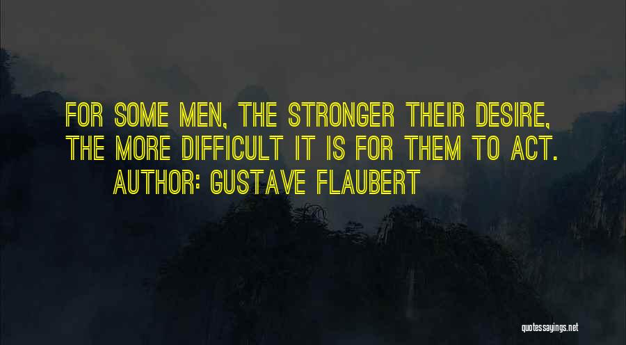Gustave Flaubert Quotes: For Some Men, The Stronger Their Desire, The More Difficult It Is For Them To Act.