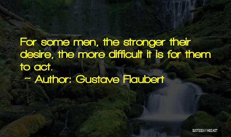 Gustave Flaubert Quotes: For Some Men, The Stronger Their Desire, The More Difficult It Is For Them To Act.