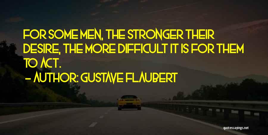 Gustave Flaubert Quotes: For Some Men, The Stronger Their Desire, The More Difficult It Is For Them To Act.