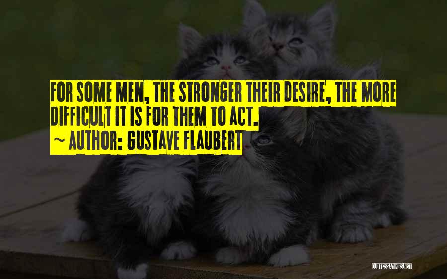 Gustave Flaubert Quotes: For Some Men, The Stronger Their Desire, The More Difficult It Is For Them To Act.