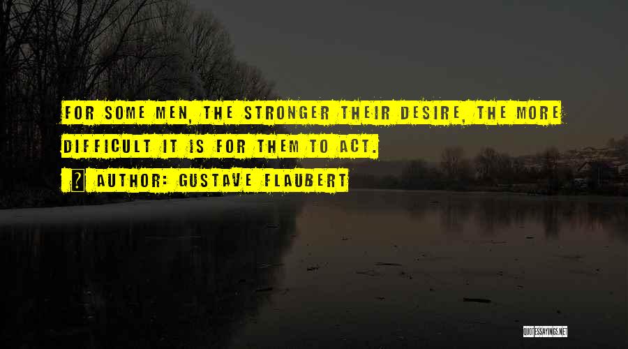Gustave Flaubert Quotes: For Some Men, The Stronger Their Desire, The More Difficult It Is For Them To Act.