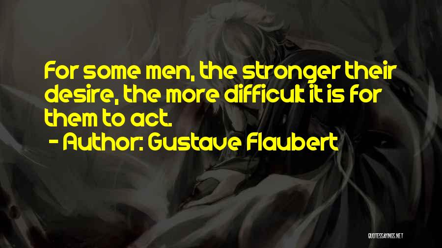Gustave Flaubert Quotes: For Some Men, The Stronger Their Desire, The More Difficult It Is For Them To Act.