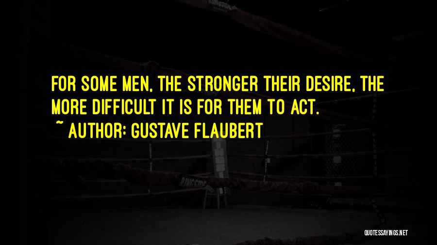 Gustave Flaubert Quotes: For Some Men, The Stronger Their Desire, The More Difficult It Is For Them To Act.