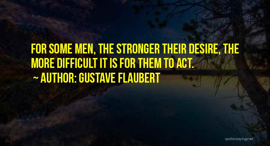 Gustave Flaubert Quotes: For Some Men, The Stronger Their Desire, The More Difficult It Is For Them To Act.