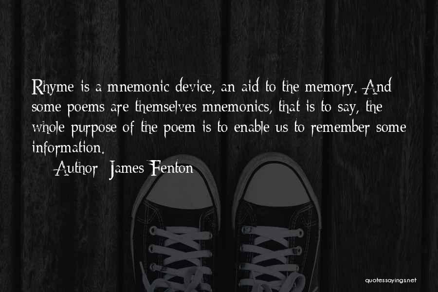 James Fenton Quotes: Rhyme Is A Mnemonic Device, An Aid To The Memory. And Some Poems Are Themselves Mnemonics, That Is To Say,