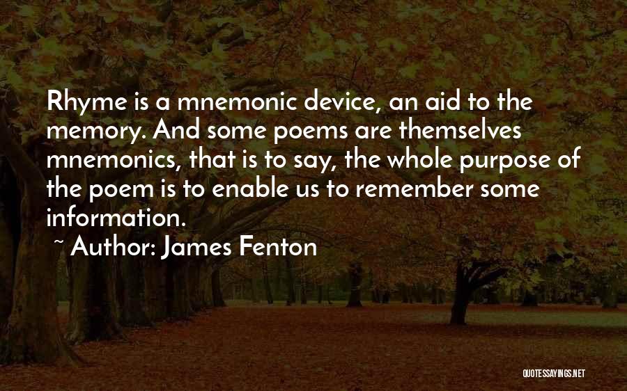 James Fenton Quotes: Rhyme Is A Mnemonic Device, An Aid To The Memory. And Some Poems Are Themselves Mnemonics, That Is To Say,