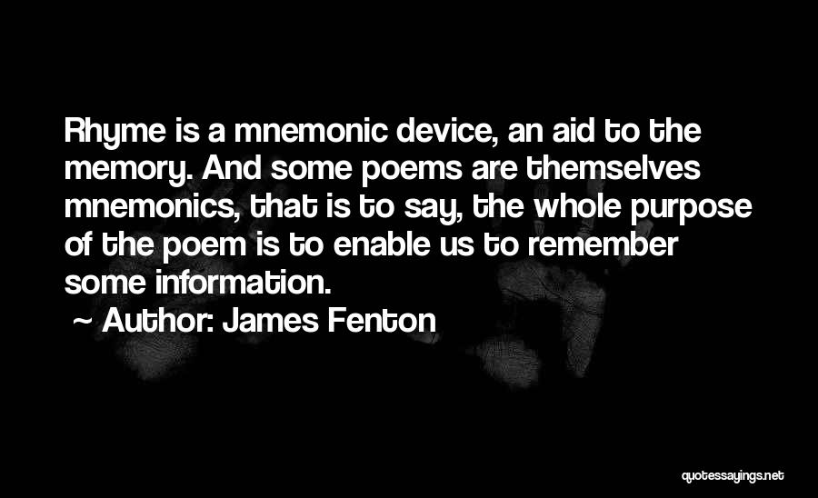 James Fenton Quotes: Rhyme Is A Mnemonic Device, An Aid To The Memory. And Some Poems Are Themselves Mnemonics, That Is To Say,