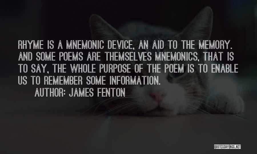 James Fenton Quotes: Rhyme Is A Mnemonic Device, An Aid To The Memory. And Some Poems Are Themselves Mnemonics, That Is To Say,