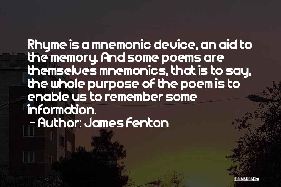 James Fenton Quotes: Rhyme Is A Mnemonic Device, An Aid To The Memory. And Some Poems Are Themselves Mnemonics, That Is To Say,