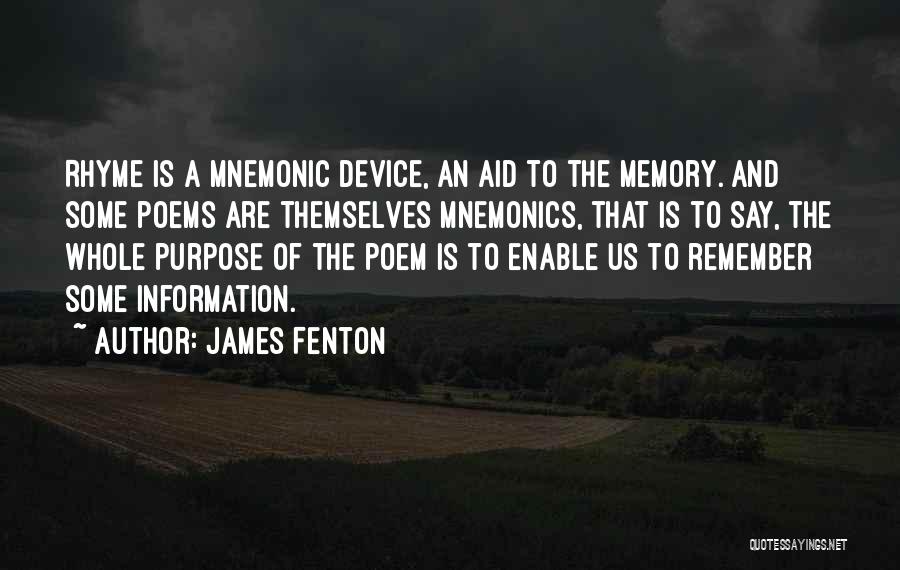 James Fenton Quotes: Rhyme Is A Mnemonic Device, An Aid To The Memory. And Some Poems Are Themselves Mnemonics, That Is To Say,