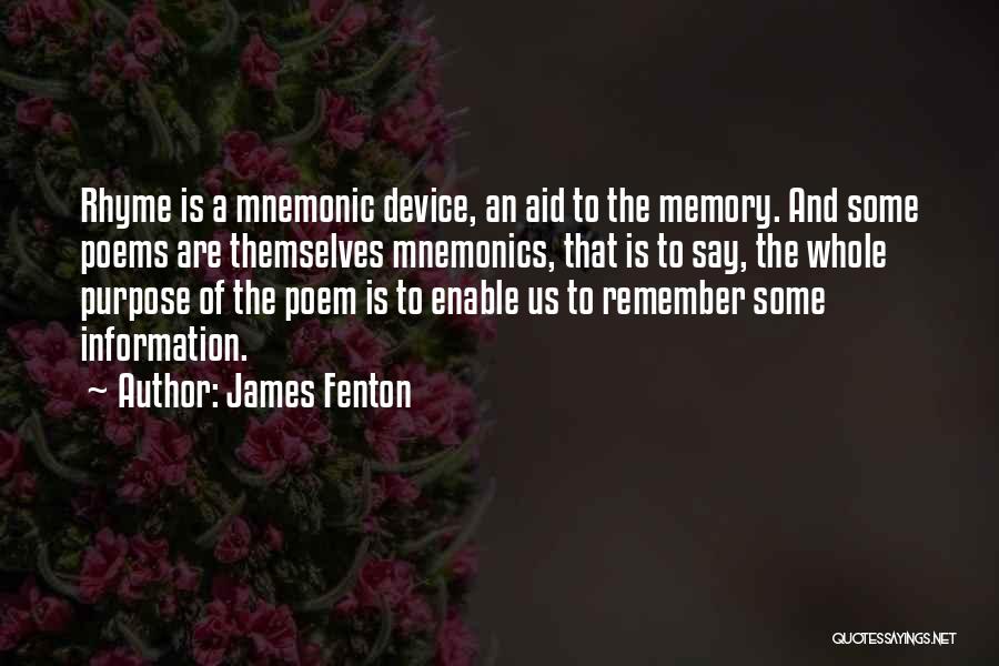 James Fenton Quotes: Rhyme Is A Mnemonic Device, An Aid To The Memory. And Some Poems Are Themselves Mnemonics, That Is To Say,