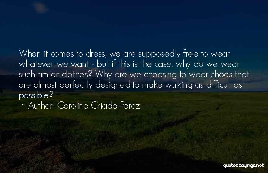 Caroline Criado-Perez Quotes: When It Comes To Dress, We Are Supposedly Free To Wear Whatever We Want - But If This Is The