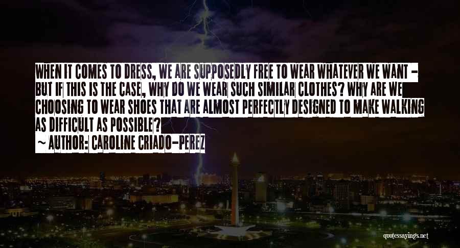 Caroline Criado-Perez Quotes: When It Comes To Dress, We Are Supposedly Free To Wear Whatever We Want - But If This Is The