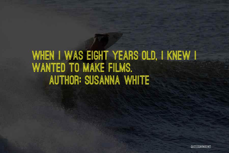 Susanna White Quotes: When I Was Eight Years Old, I Knew I Wanted To Make Films.