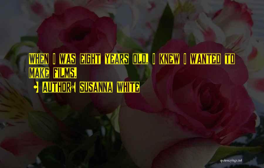 Susanna White Quotes: When I Was Eight Years Old, I Knew I Wanted To Make Films.