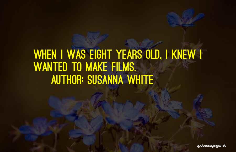 Susanna White Quotes: When I Was Eight Years Old, I Knew I Wanted To Make Films.