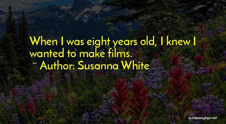 Susanna White Quotes: When I Was Eight Years Old, I Knew I Wanted To Make Films.