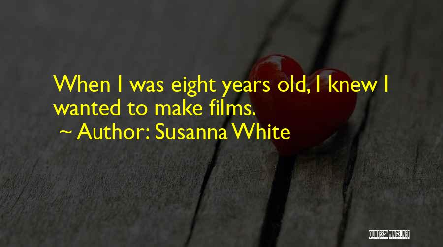 Susanna White Quotes: When I Was Eight Years Old, I Knew I Wanted To Make Films.