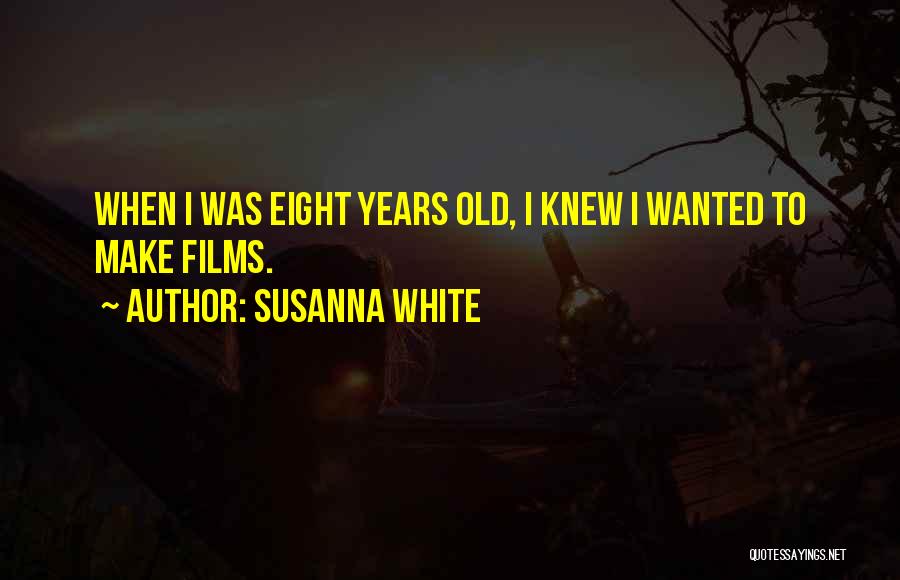 Susanna White Quotes: When I Was Eight Years Old, I Knew I Wanted To Make Films.