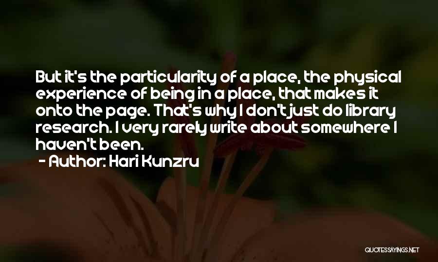 Hari Kunzru Quotes: But It's The Particularity Of A Place, The Physical Experience Of Being In A Place, That Makes It Onto The