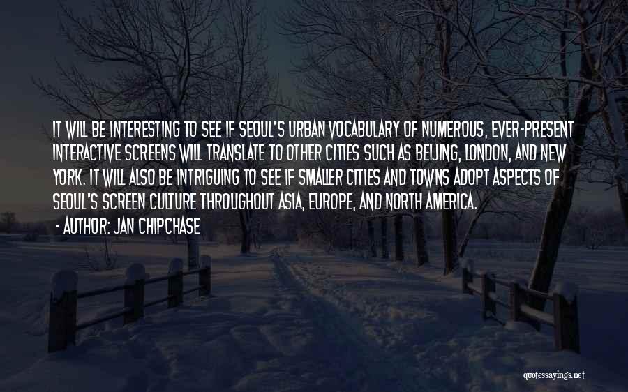 Jan Chipchase Quotes: It Will Be Interesting To See If Seoul's Urban Vocabulary Of Numerous, Ever-present Interactive Screens Will Translate To Other Cities