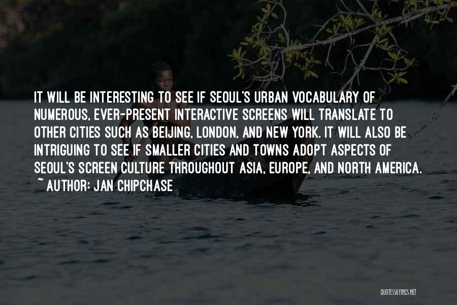 Jan Chipchase Quotes: It Will Be Interesting To See If Seoul's Urban Vocabulary Of Numerous, Ever-present Interactive Screens Will Translate To Other Cities
