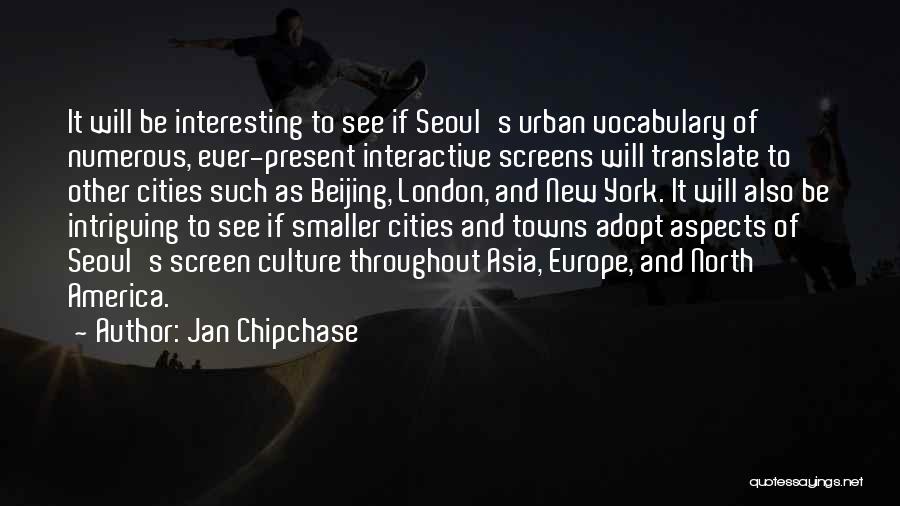 Jan Chipchase Quotes: It Will Be Interesting To See If Seoul's Urban Vocabulary Of Numerous, Ever-present Interactive Screens Will Translate To Other Cities