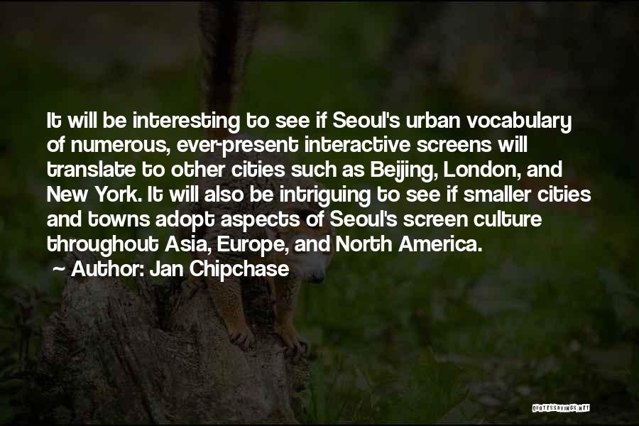 Jan Chipchase Quotes: It Will Be Interesting To See If Seoul's Urban Vocabulary Of Numerous, Ever-present Interactive Screens Will Translate To Other Cities