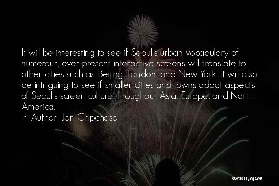 Jan Chipchase Quotes: It Will Be Interesting To See If Seoul's Urban Vocabulary Of Numerous, Ever-present Interactive Screens Will Translate To Other Cities