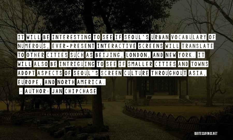 Jan Chipchase Quotes: It Will Be Interesting To See If Seoul's Urban Vocabulary Of Numerous, Ever-present Interactive Screens Will Translate To Other Cities
