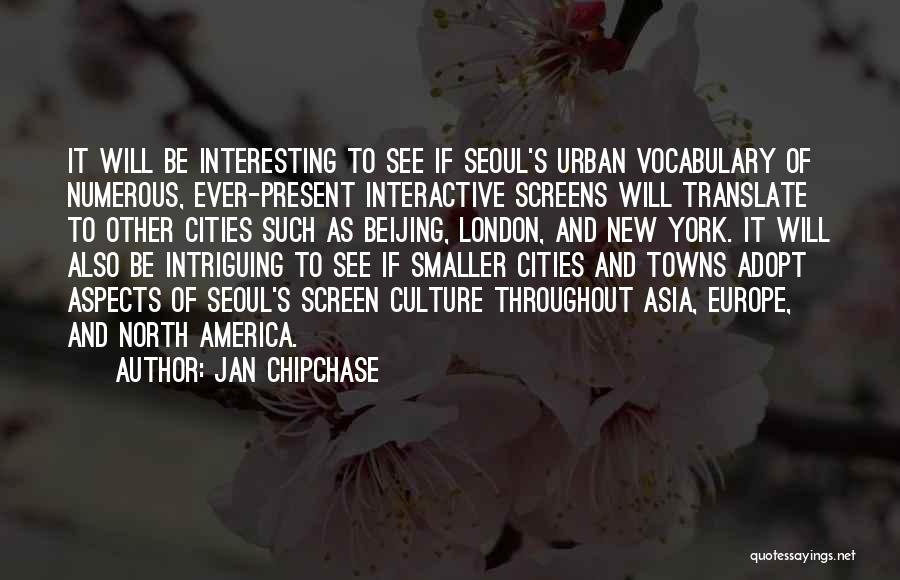 Jan Chipchase Quotes: It Will Be Interesting To See If Seoul's Urban Vocabulary Of Numerous, Ever-present Interactive Screens Will Translate To Other Cities