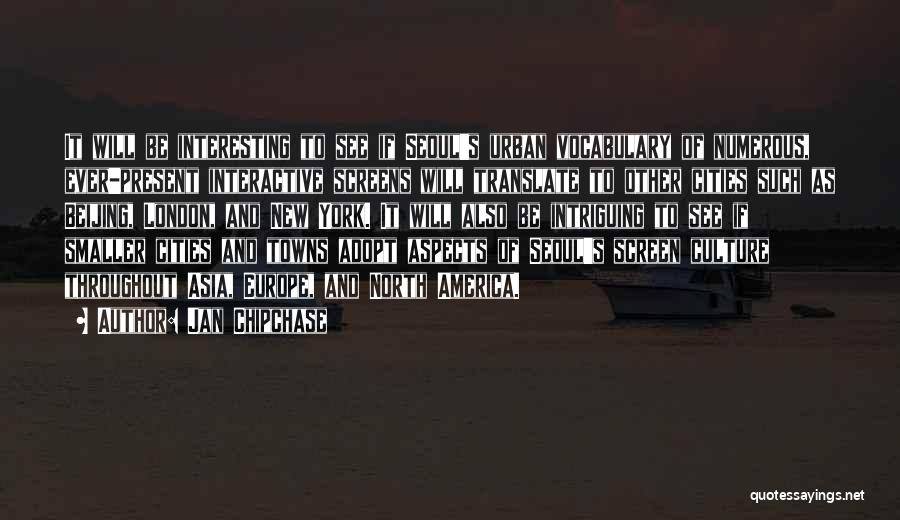 Jan Chipchase Quotes: It Will Be Interesting To See If Seoul's Urban Vocabulary Of Numerous, Ever-present Interactive Screens Will Translate To Other Cities