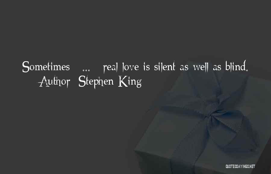 Stephen King Quotes: Sometimes [ ... ] Real Love Is Silent As Well As Blind.