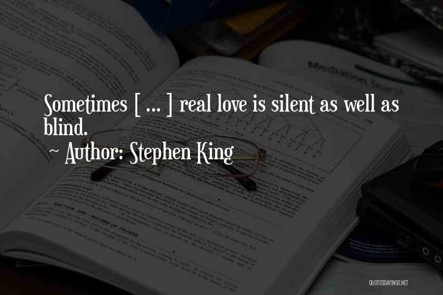 Stephen King Quotes: Sometimes [ ... ] Real Love Is Silent As Well As Blind.