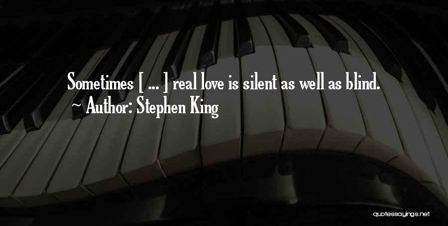 Stephen King Quotes: Sometimes [ ... ] Real Love Is Silent As Well As Blind.