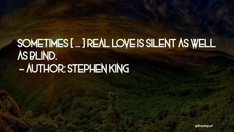Stephen King Quotes: Sometimes [ ... ] Real Love Is Silent As Well As Blind.