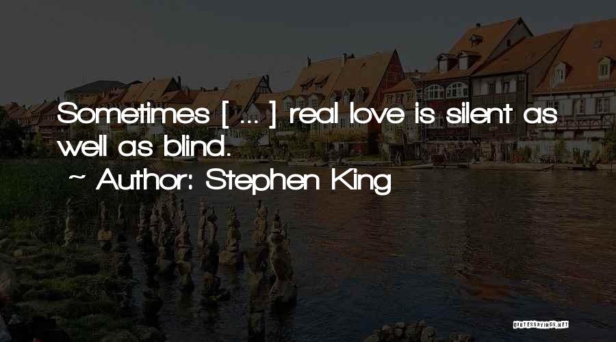 Stephen King Quotes: Sometimes [ ... ] Real Love Is Silent As Well As Blind.