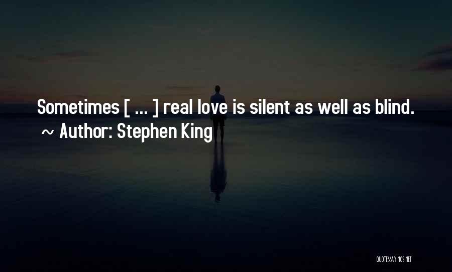 Stephen King Quotes: Sometimes [ ... ] Real Love Is Silent As Well As Blind.