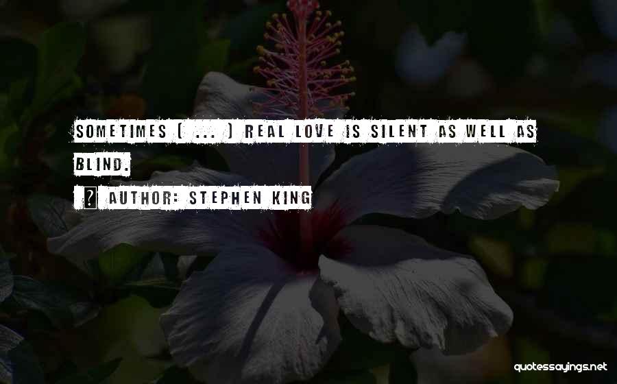 Stephen King Quotes: Sometimes [ ... ] Real Love Is Silent As Well As Blind.