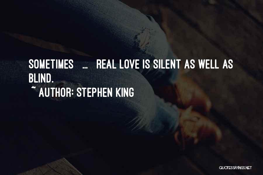 Stephen King Quotes: Sometimes [ ... ] Real Love Is Silent As Well As Blind.
