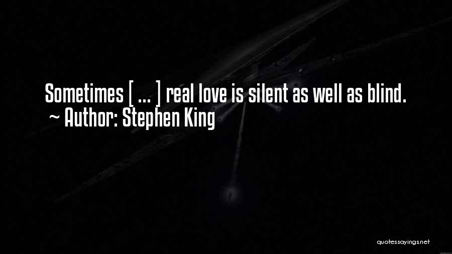 Stephen King Quotes: Sometimes [ ... ] Real Love Is Silent As Well As Blind.