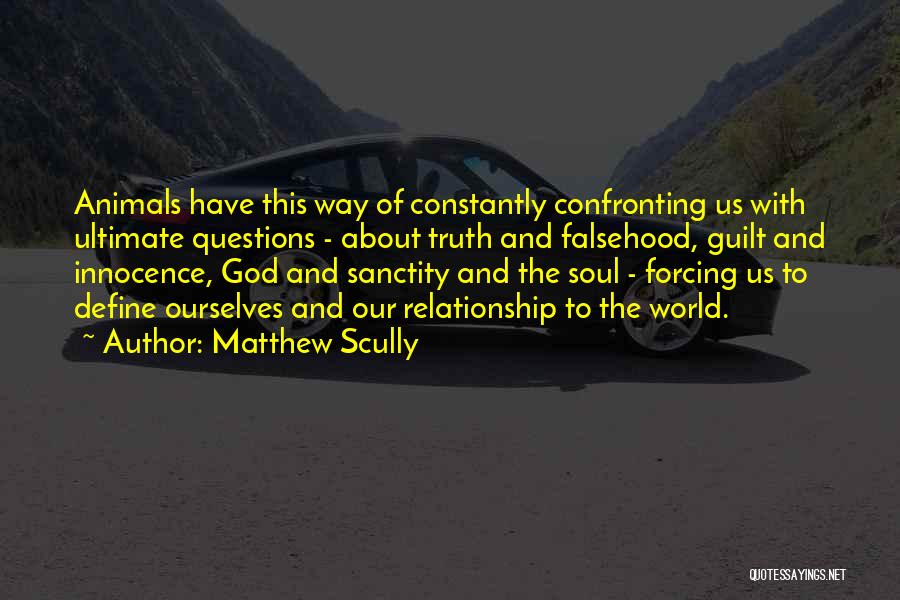 Matthew Scully Quotes: Animals Have This Way Of Constantly Confronting Us With Ultimate Questions - About Truth And Falsehood, Guilt And Innocence, God